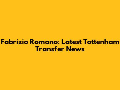 Fabrizio Romano: Latest Tottenham Transfer News