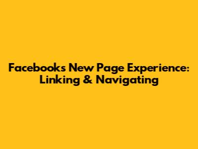Facebook's New Page Experience: Linking & Navigating