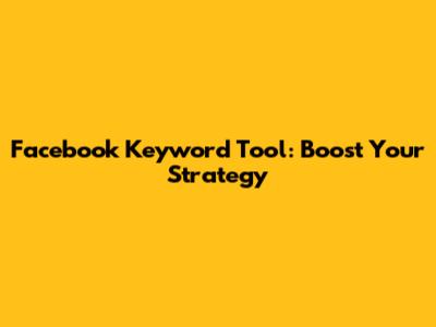 Facebook Keyword Tool: Boost Your Strategy