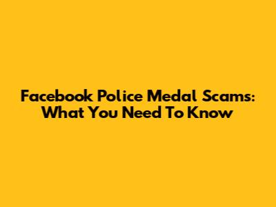 Facebook Police Medal Scams: What You Need To Know
