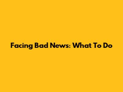 Facing Bad News: What To Do