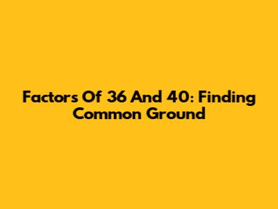 Factors Of 36 And 40: Finding Common Ground