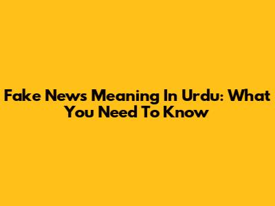 Fake News Meaning In Urdu: What You Need To Know