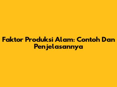Faktor Produksi Alam: Contoh Dan Penjelasannya