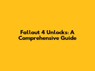 Fallout 4 Unlocks: A Comprehensive Guide