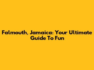 Falmouth, Jamaica: Your Ultimate Guide To Fun