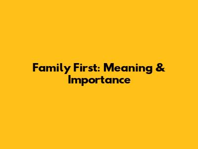 Family First: Meaning & Importance