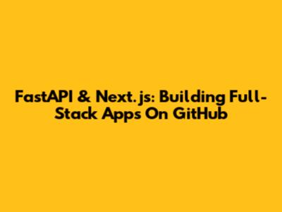 FastAPI & Next.js: Building Full-Stack Apps On GitHub