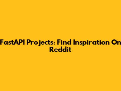 FastAPI Projects: Find Inspiration On Reddit