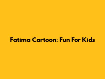 Fatima Cartoon: Fun For Kids