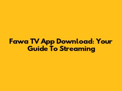 Fawa TV App Download: Your Guide To Streaming