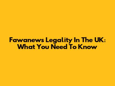 Fawanews Legality In The UK: What You Need To Know
