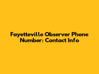 Fayetteville Observer Phone Number: Contact Info