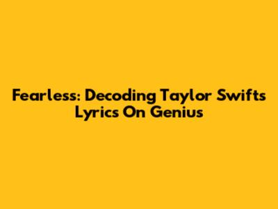 Fearless: Decoding Taylor Swift's Lyrics On Genius
