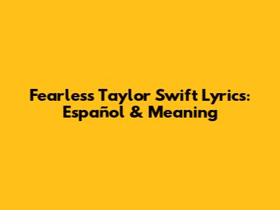 Fearless Taylor Swift Lyrics: Español & Meaning