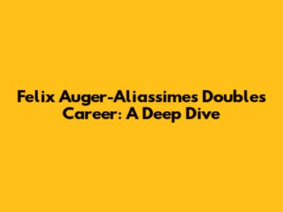 Felix Auger-Aliassime's Doubles Career: A Deep Dive