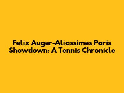Felix Auger-Aliassime's Paris Showdown: A Tennis Chronicle