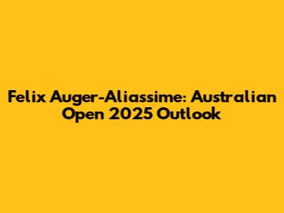 Felix Auger-Aliassime: Australian Open 2025 Outlook