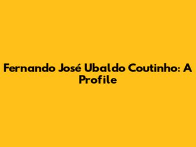 Fernando José Ubaldo Coutinho: A Profile