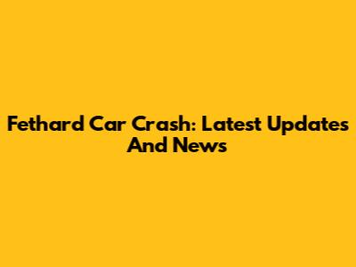 Fethard Car Crash: Latest Updates And News