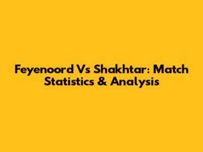 Feyenoord Vs Shakhtar: Match Statistics & Analysis