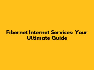 Fibernet Internet Services: Your Ultimate Guide