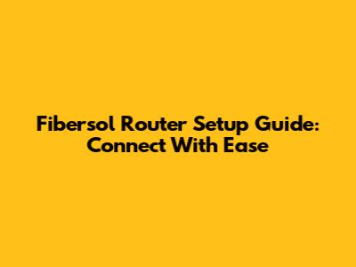 Fibersol Router Setup Guide: Connect With Ease