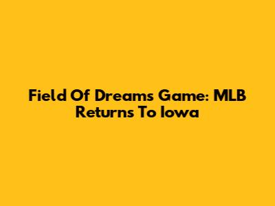 Field Of Dreams Game: MLB Returns To Iowa