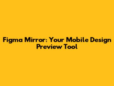 Figma Mirror: Your Mobile Design Preview Tool