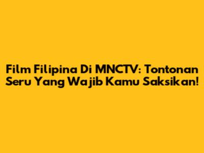 Film Filipina Di MNCTV: Tontonan Seru Yang Wajib Kamu Saksikan!