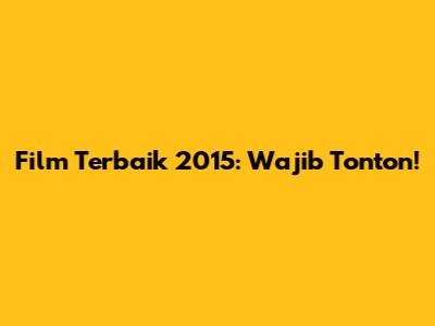 Film Terbaik 2015: Wajib Tonton!