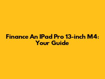 Finance An IPad Pro 13-inch M4: Your Guide