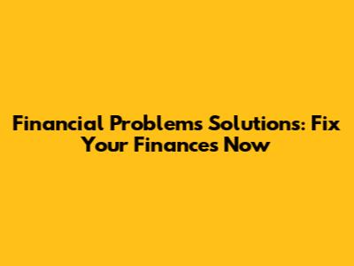 Financial Problems Solutions: Fix Your Finances Now
