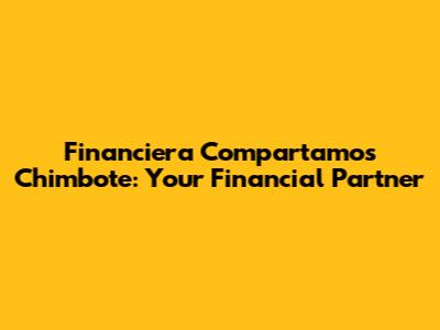Financiera Compartamos Chimbote: Your Financial Partner