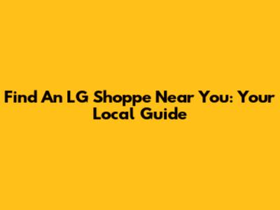 Find An LG Shoppe Near You: Your Local Guide