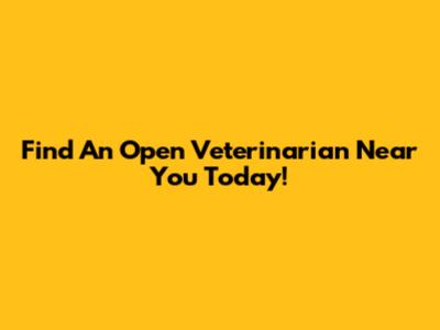 Find An Open Veterinarian Near You Today!