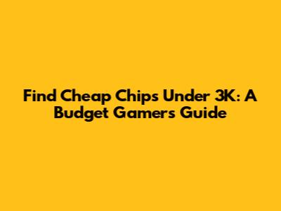 Find Cheap Chips Under 3K: A Budget Gamer's Guide