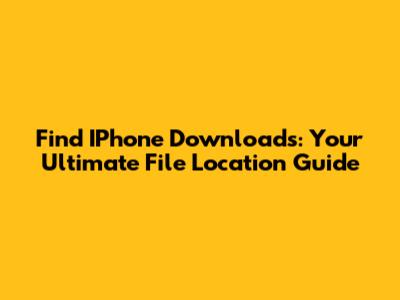 Find IPhone Downloads: Your Ultimate File Location Guide