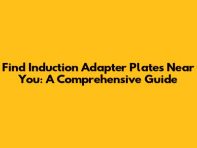 Find Induction Adapter Plates Near You: A Comprehensive Guide