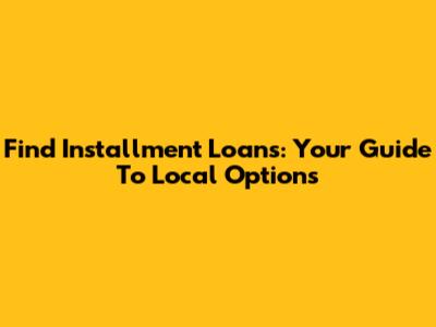 Find Installment Loans: Your Guide To Local Options