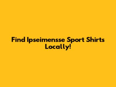 Find Ipseimensse Sport Shirts Locally!