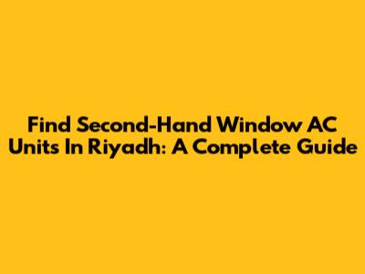 Find Second-Hand Window AC Units In Riyadh: A Complete Guide