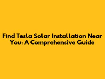 Find Tesla Solar Installation Near You: A Comprehensive Guide