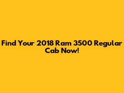 Find Your 2018 Ram 3500 Regular Cab Now!