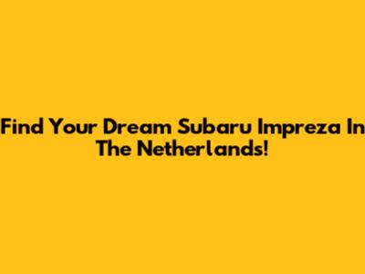 Find Your Dream Subaru Impreza In The Netherlands!