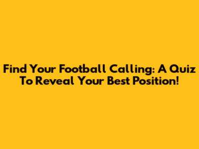 Find Your Football Calling: A Quiz To Reveal Your Best Position!