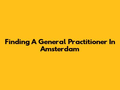 Finding A General Practitioner In Amsterdam