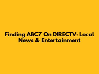 Finding ABC7 On DIRECTV: Local News & Entertainment