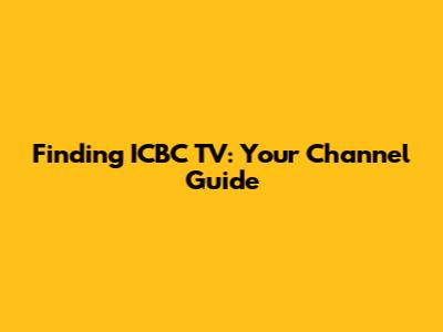 Finding ICBC TV: Your Channel Guide