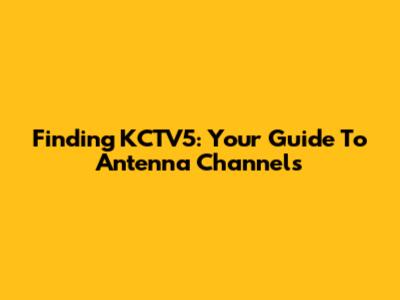 Finding KCTV5: Your Guide To Antenna Channels